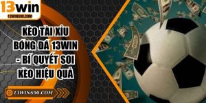 Kèo Tài Xỉu Bóng Đá 13win - Bí Quyết Soi Kèo Hiệu Quả