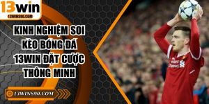 Kinh Nghiệm Soi Kèo Bóng Đá 13WIN Đặt Cược Thông Minh