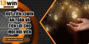 Rút Tiền 13win An Toàn Và Tiện Lợi Cho Mọi Hội Viên