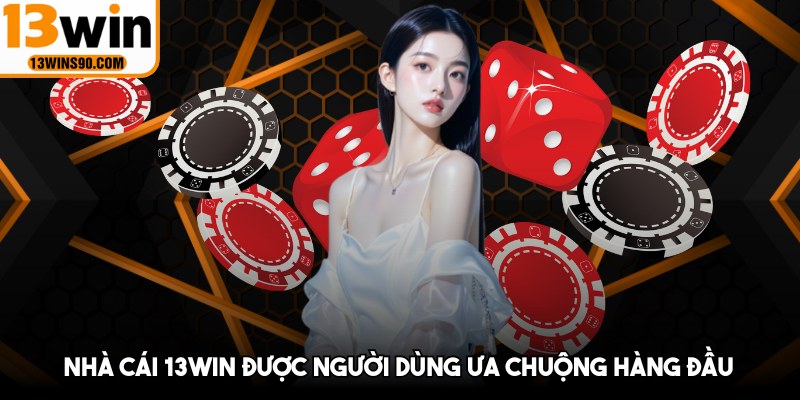 Nhà cái 13win được người dùng ưa chuộng hàng đầu
